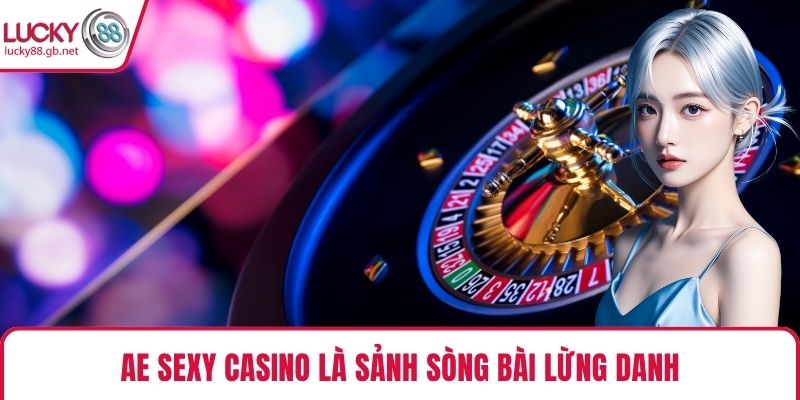 AE Sexy Casino là sảnh sòng bài lừng danh