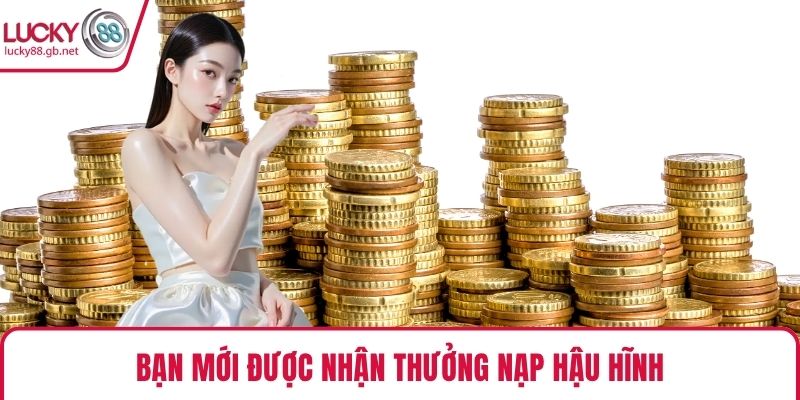 Bạn mới được nhận thưởng nạp hậu hĩnh