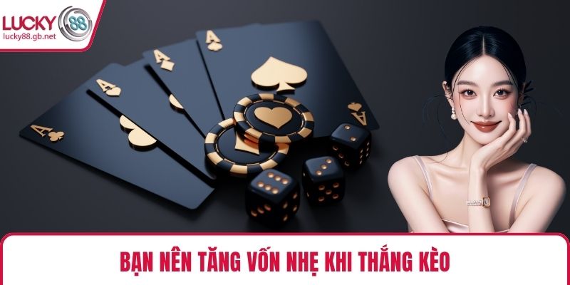 Bạn nên tăng vốn nhẹ khi thắng kèo